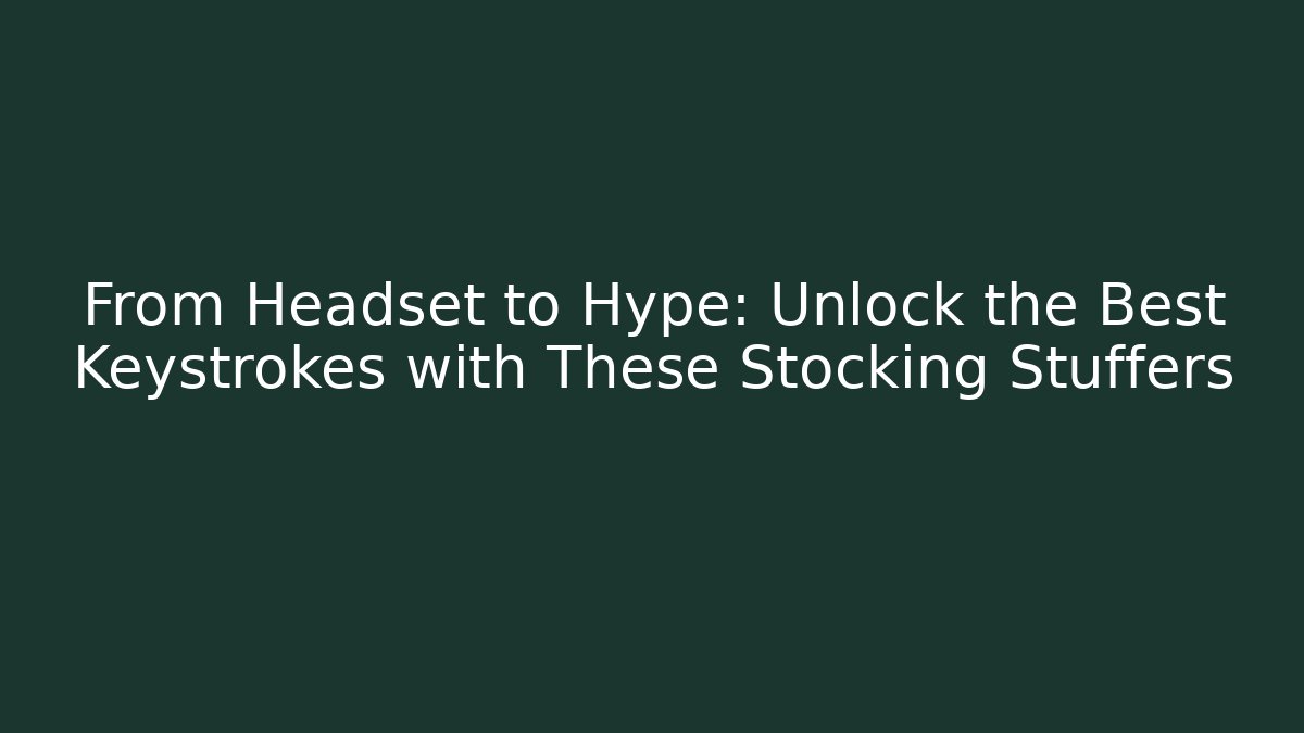 From Headset to Hype: Unlock the Best Keystrokes with These Stocking Stuffers