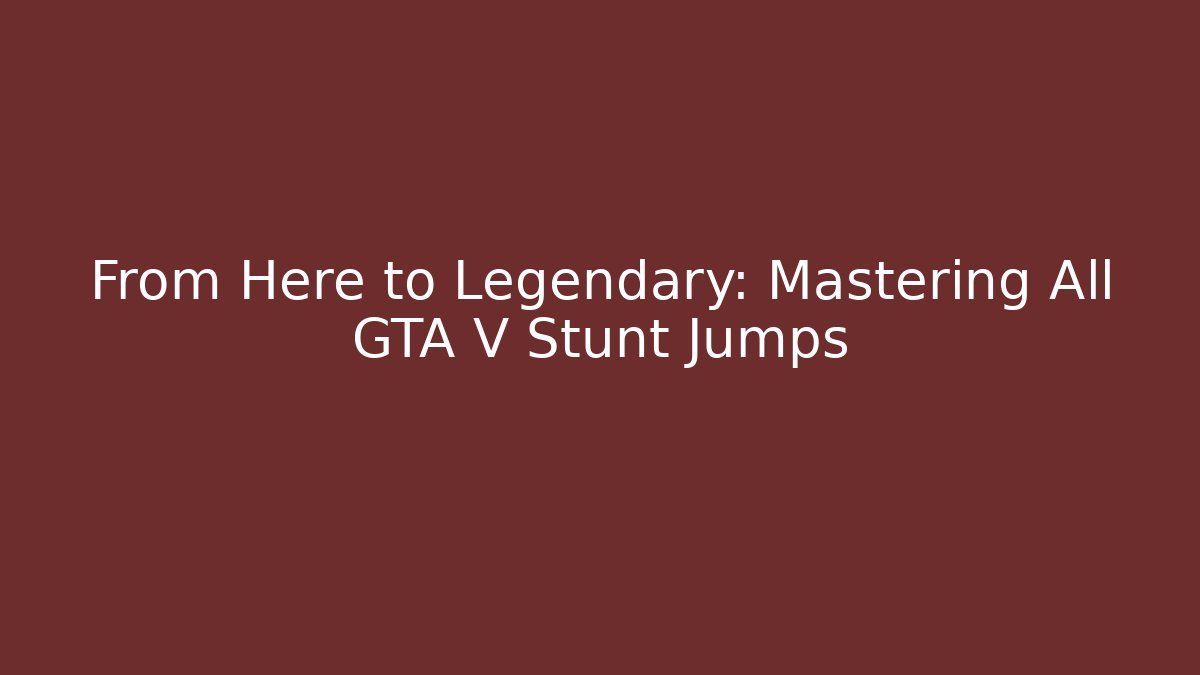 From Here to Legendary: Mastering All GTA V Stunt Jumps