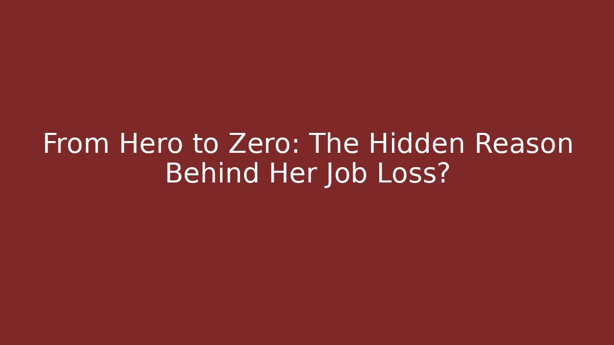 From Hero to Zero: The Hidden Reason Behind Her Job Loss?