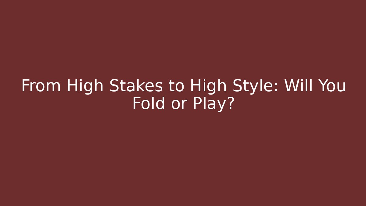 From High Stakes to High Style: Will You Fold or Play?
