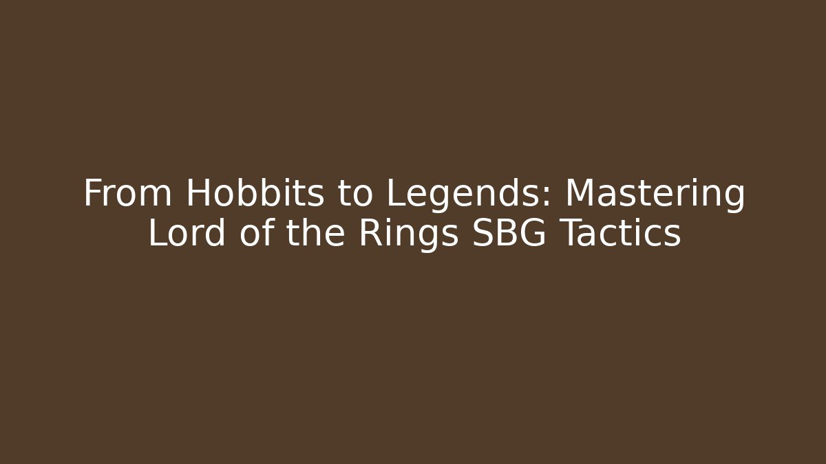 From Hobbits to Legends: Mastering Lord of the Rings SBG Tactics
