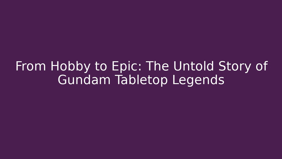 From Hobby to Epic: The Untold Story of Gundam Tabletop Legends