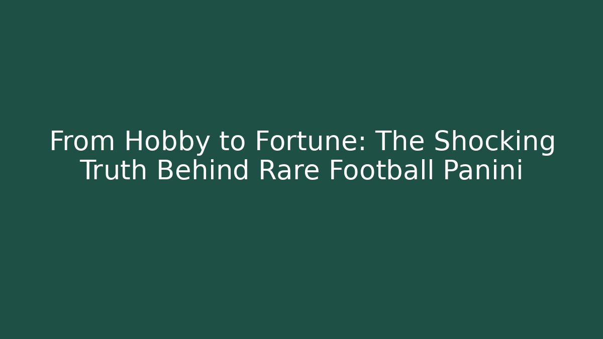 From Hobby to Fortune: The Shocking Truth Behind Rare Football Panini