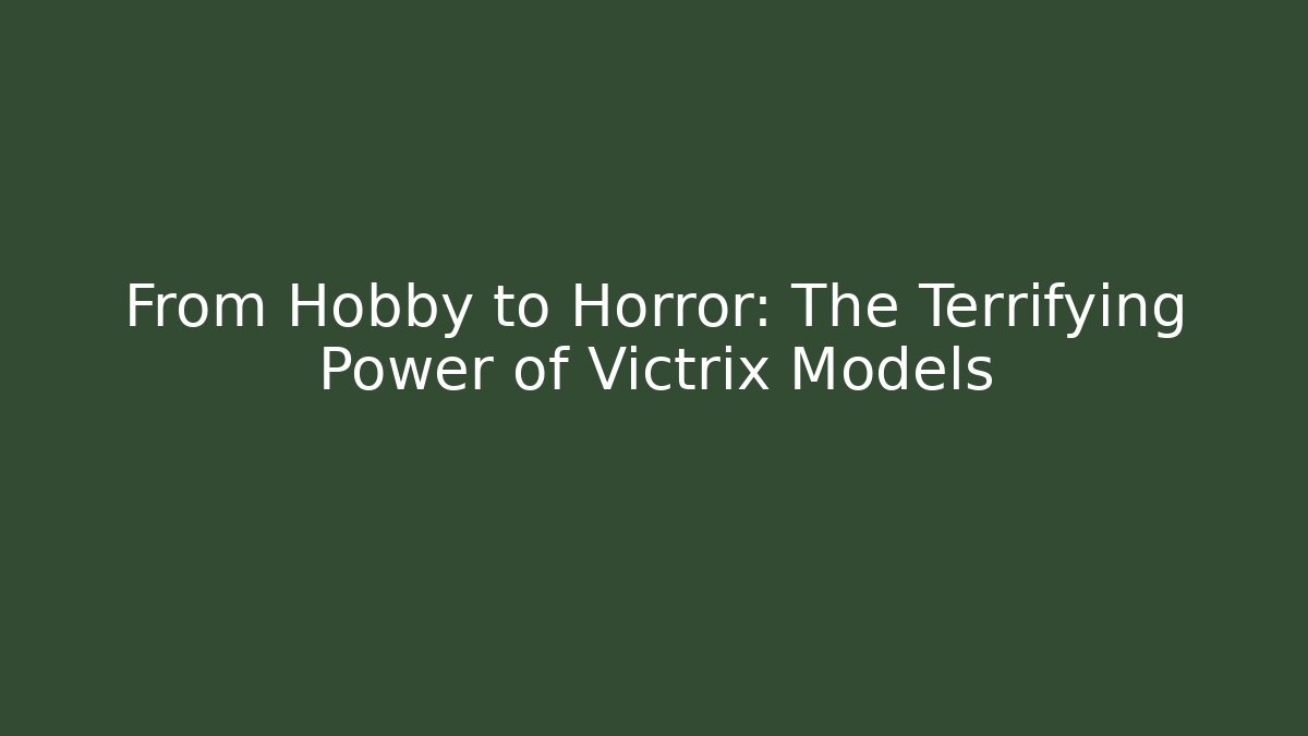 From Hobby to Horror: The Terrifying Power of Victrix Models