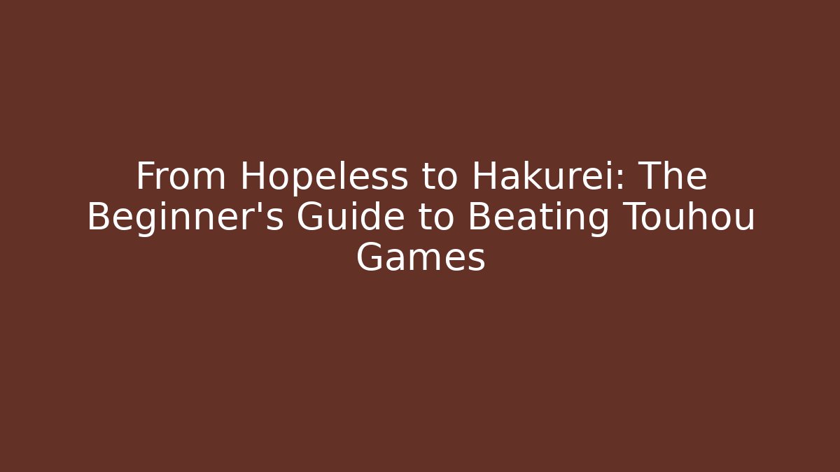 From Hopeless to Hakurei: The Beginner's Guide to Beating Touhou Games