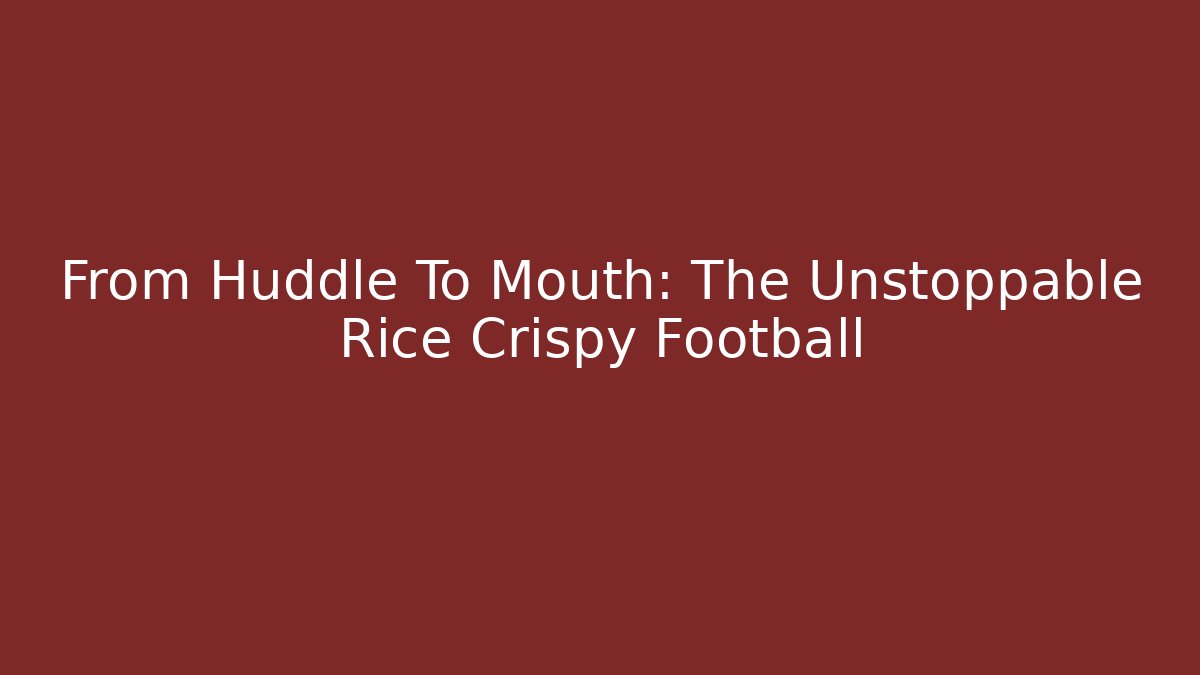 From Huddle To Mouth: The Unstoppable Rice Crispy Football - Critter Realm