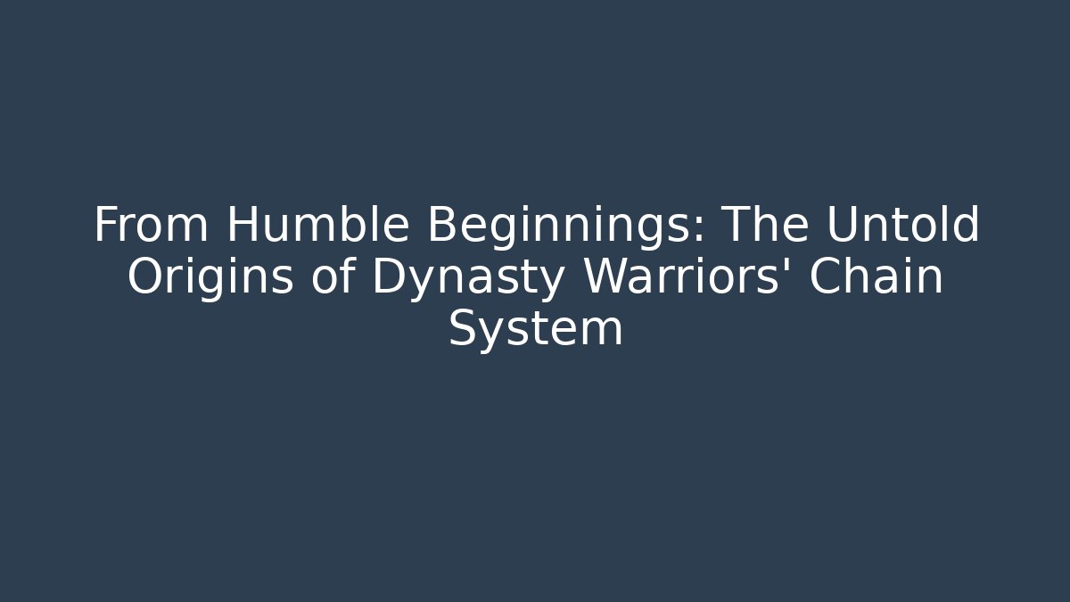 From Humble Beginnings: The Untold Origins of Dynasty Warriors' Chain System