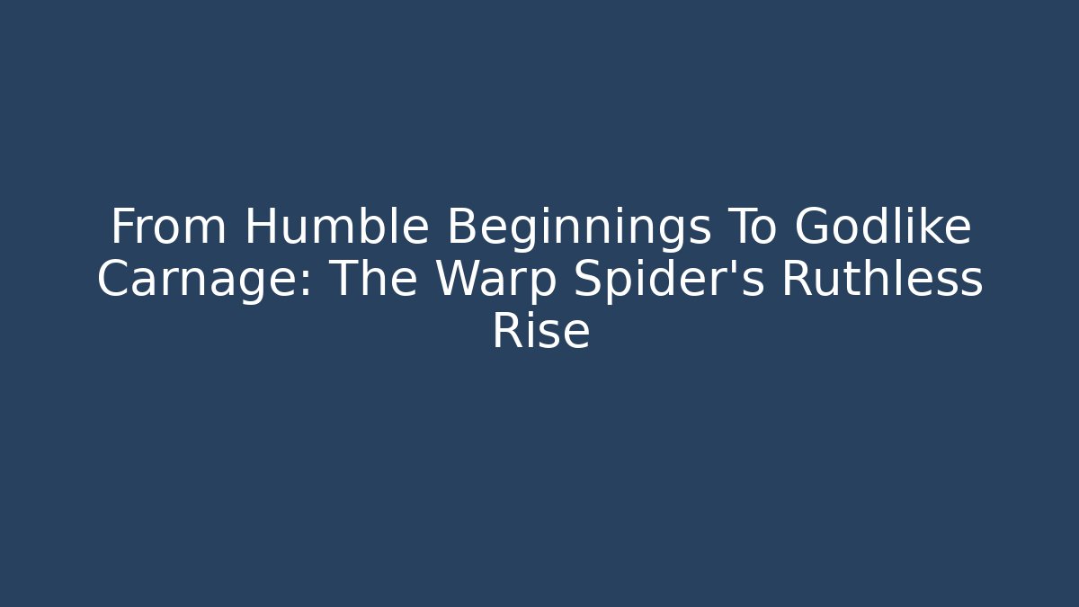 From Humble Beginnings To Godlike Carnage: The Warp Spider's Ruthless Rise