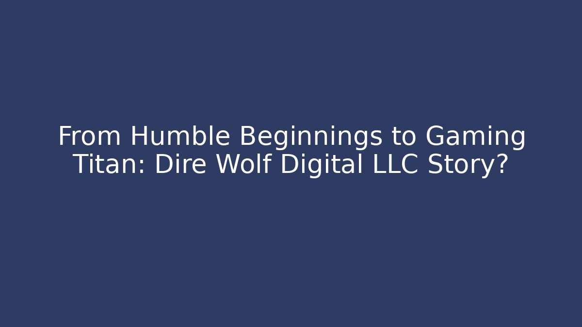 From Humble Beginnings to Gaming Titan: Dire Wolf Digital LLC Story?