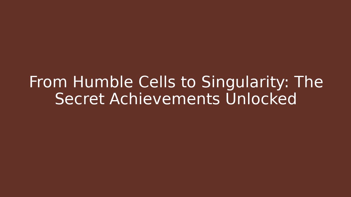 From Humble Cells to Singularity: The Secret Achievements Unlocked