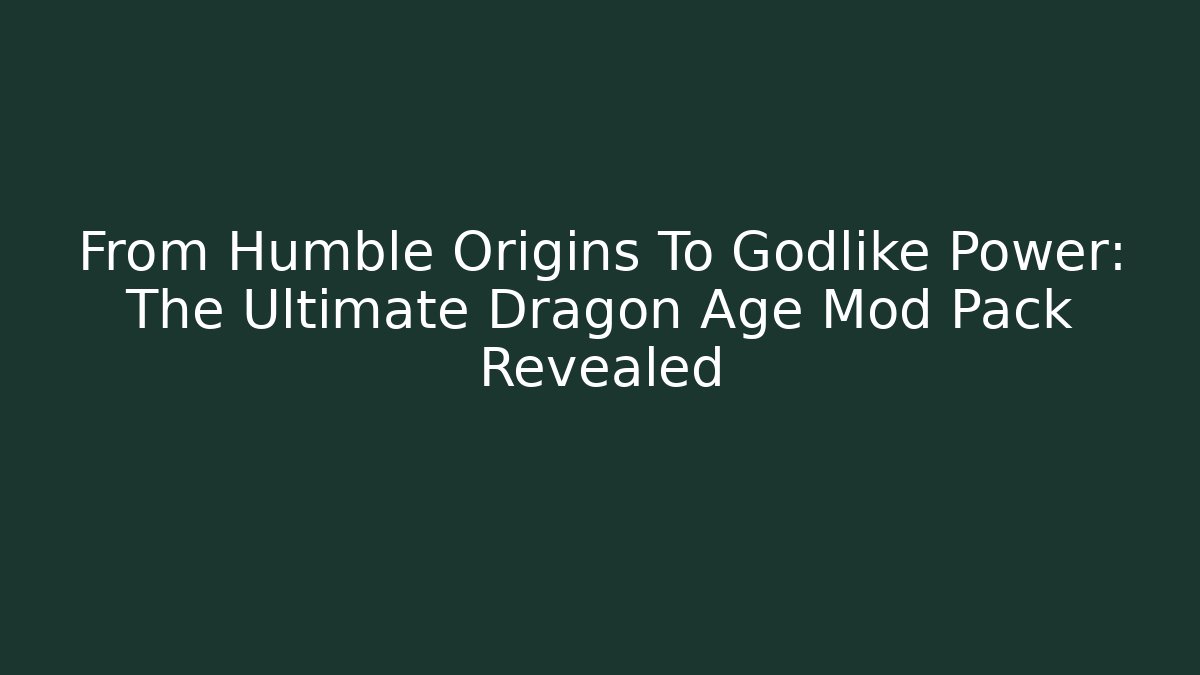 From Humble Origins To Godlike Power: The Ultimate Dragon Age Mod Pack Revealed