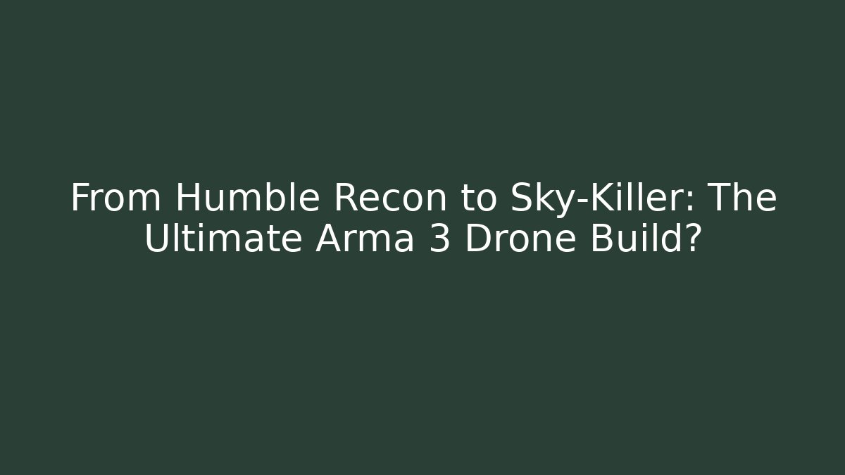 From Humble Recon to Sky-Killer: The Ultimate Arma 3 Drone Build?