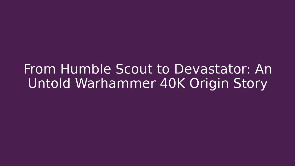 From Humble Scout to Devastator: An Untold Warhammer 40K Origin Story