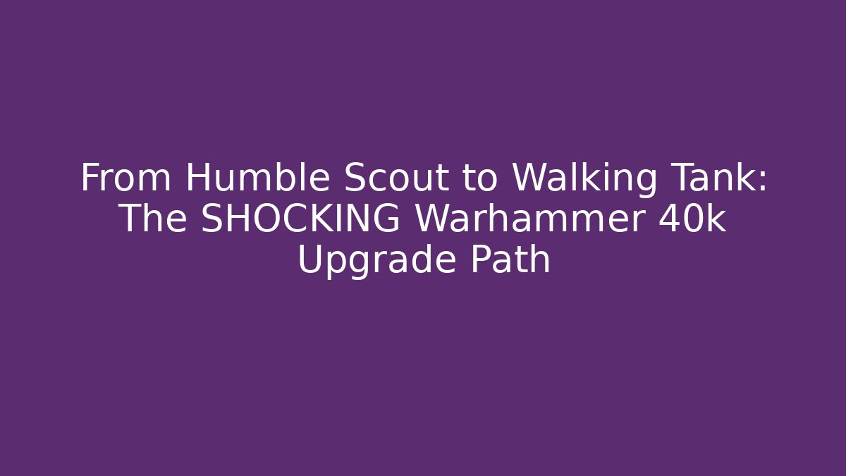 From Humble Scout to Walking Tank: The SHOCKING Warhammer 40k Upgrade Path