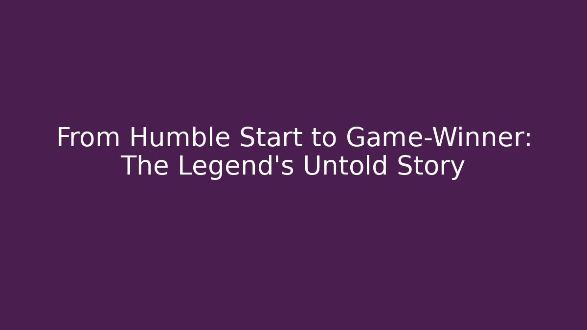 From Humble Start to Game-Winner: The Legend's Untold Story