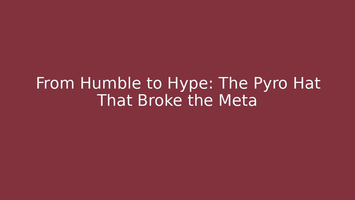 From Humble to Hype: The Pyro Hat That Broke the Meta - Critter Realm