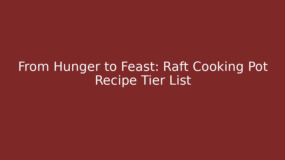 From Hunger to Feast: Raft Cooking Pot Recipe Tier List - Critter Realm