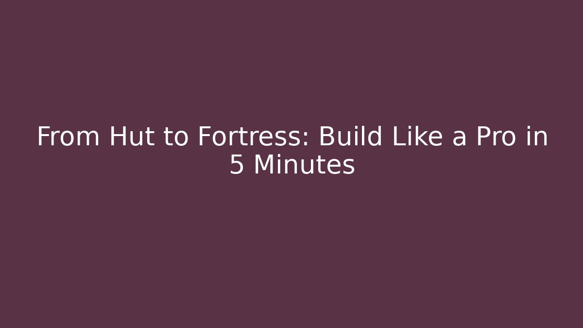 From Hut to Fortress: Build Like a Pro in 5 Minutes