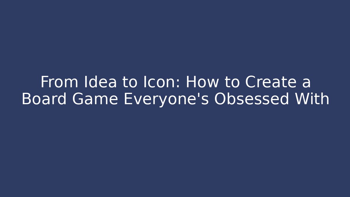 From Idea to Icon: How to Create a Board Game Everyone’s Obsessed With - Critter Realm