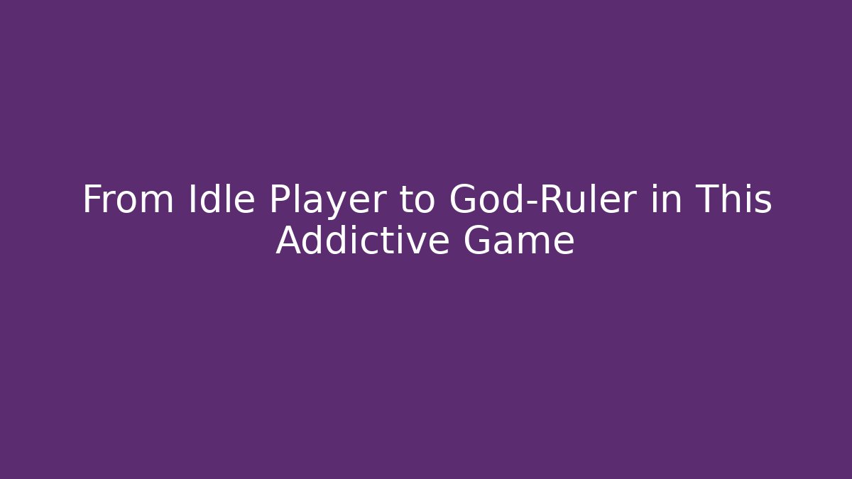 From Idle Player to God-Ruler in This Addictive Game