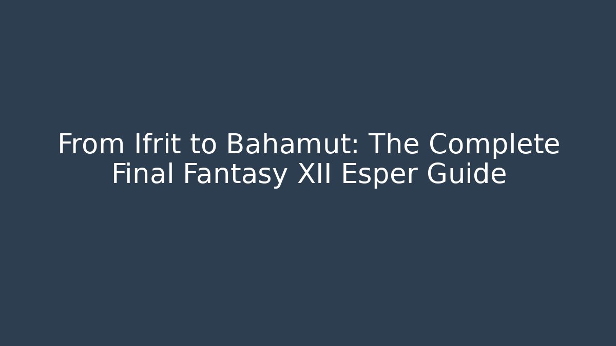From Ifrit to Bahamut: The Complete Final Fantasy XII Esper Guide - Critter Realm