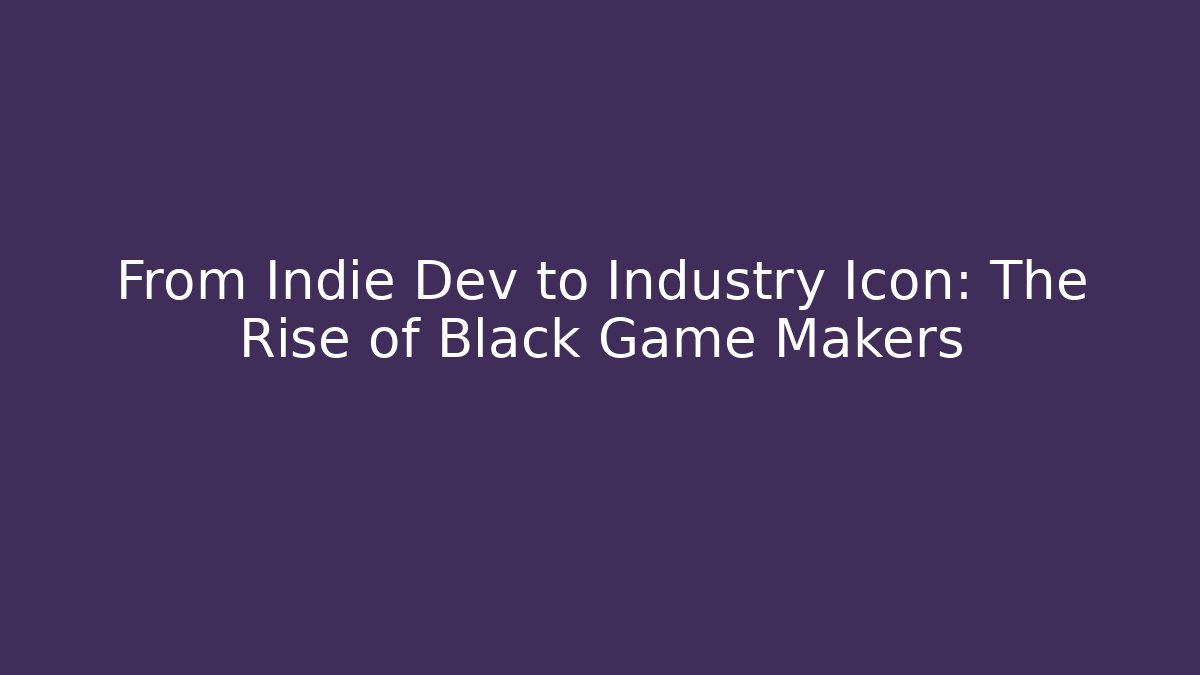 From Indie Dev to Industry Icon: The Rise of Black Game Makers