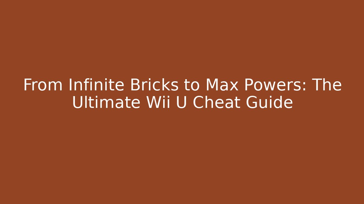 From Infinite Bricks to Max Powers: The Ultimate Wii U Cheat Guide