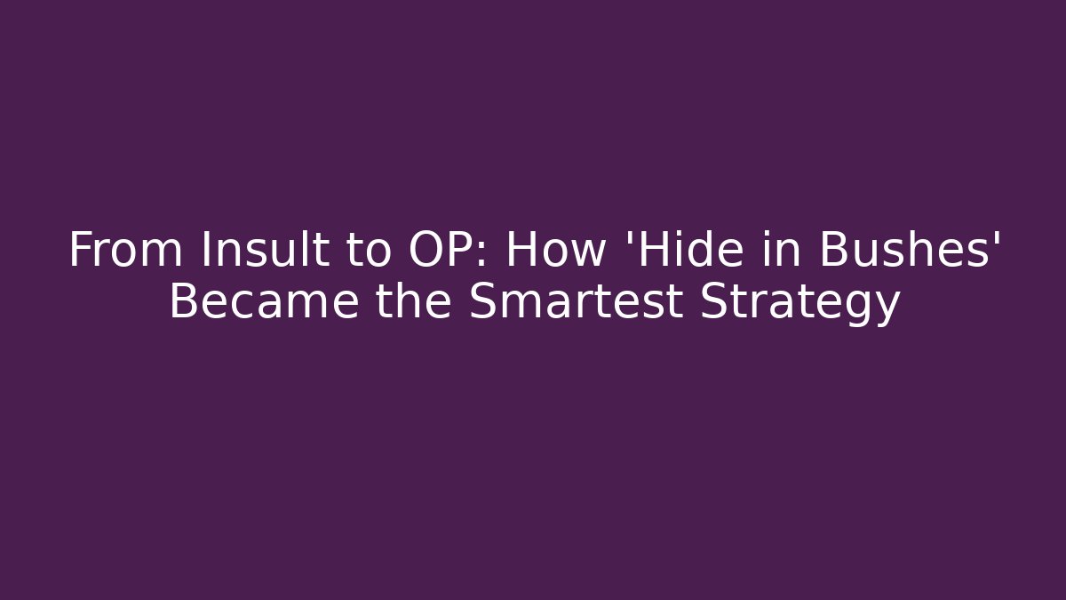 From Insult to OP: How 'Hide in Bushes' Became the Smartest Strategy