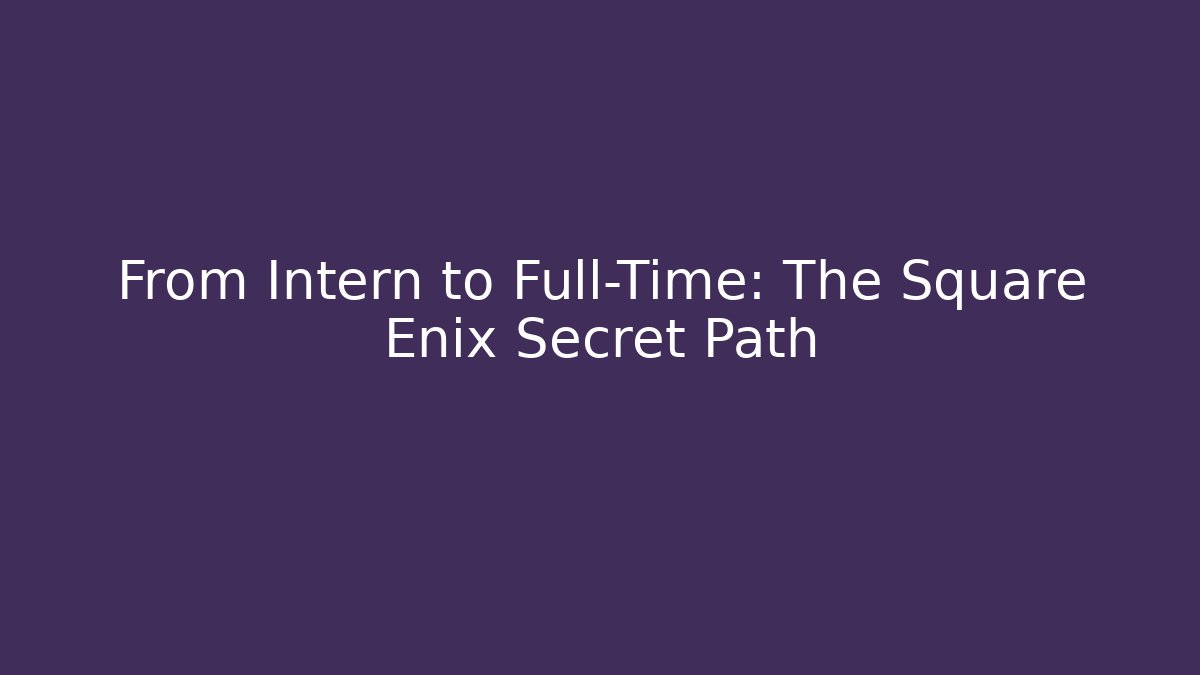 From Intern to Full-Time: The Square Enix Secret Path