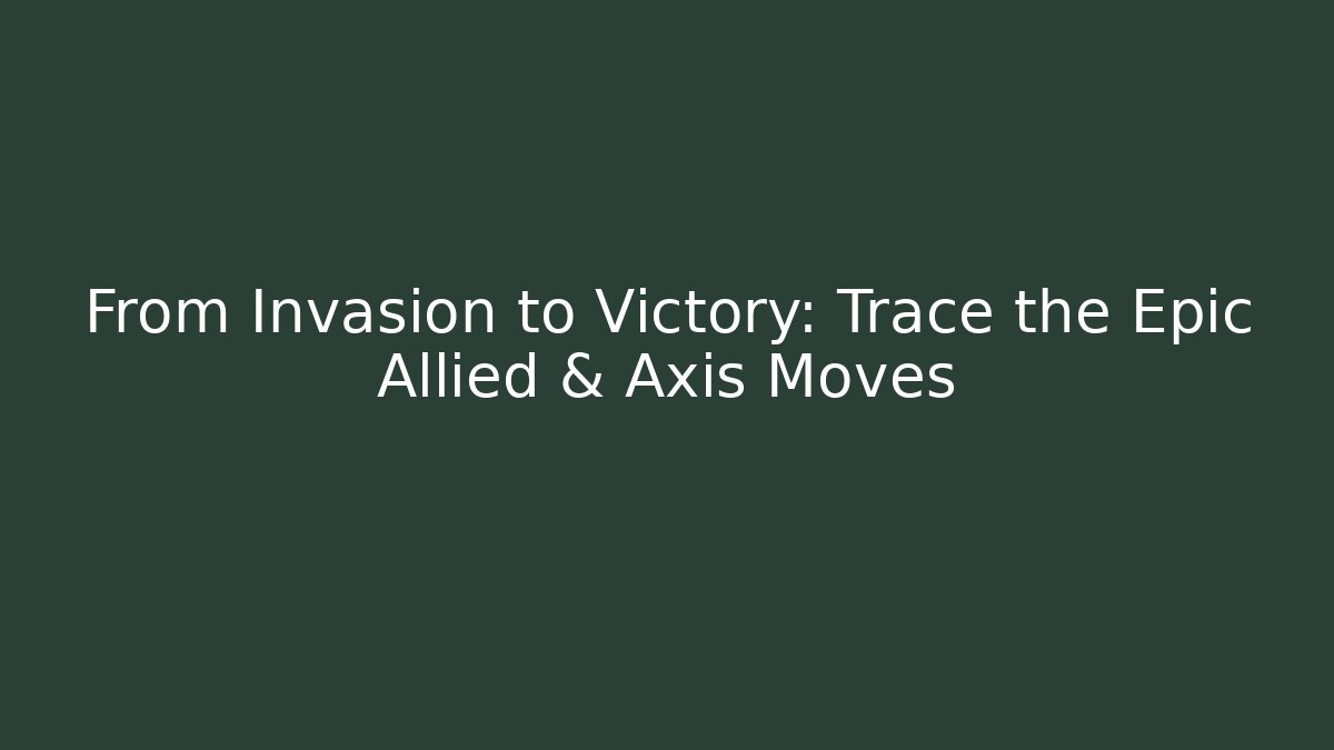 From Invasion to Victory: Trace the Epic Allied & Axis Moves