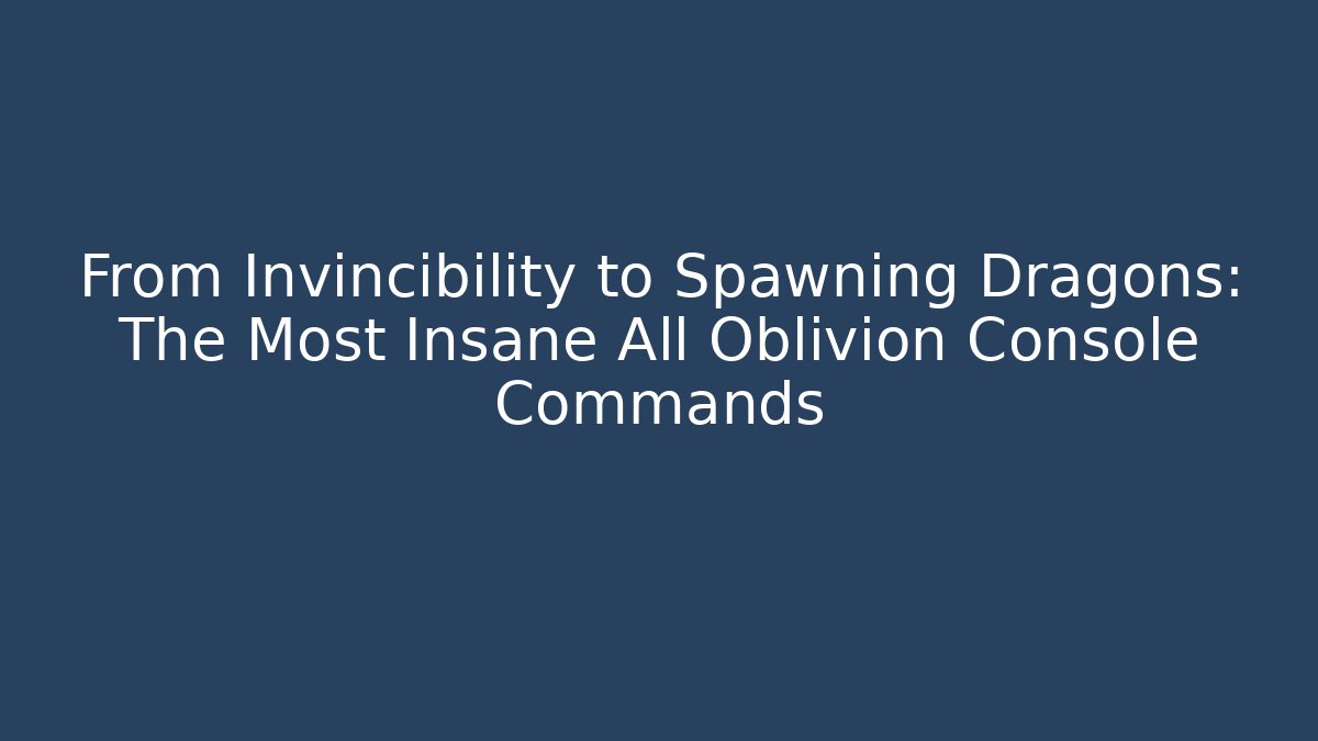 From Invincibility to Spawning Dragons: The Most Insane All Oblivion Console Commands