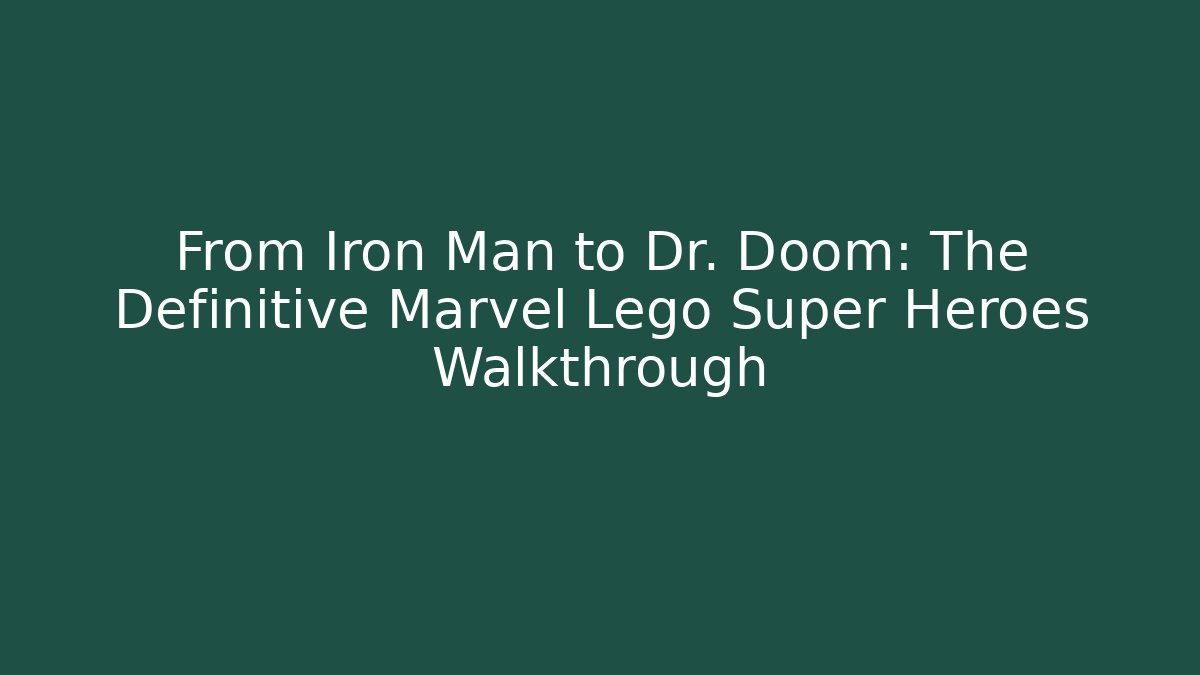 From Iron Man to Dr. Doom: The Definitive Marvel Lego Super Heroes Walkthrough