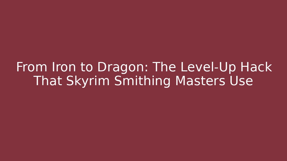 From Iron to Dragon: The Level-Up Hack That Skyrim Smithing Masters Use
