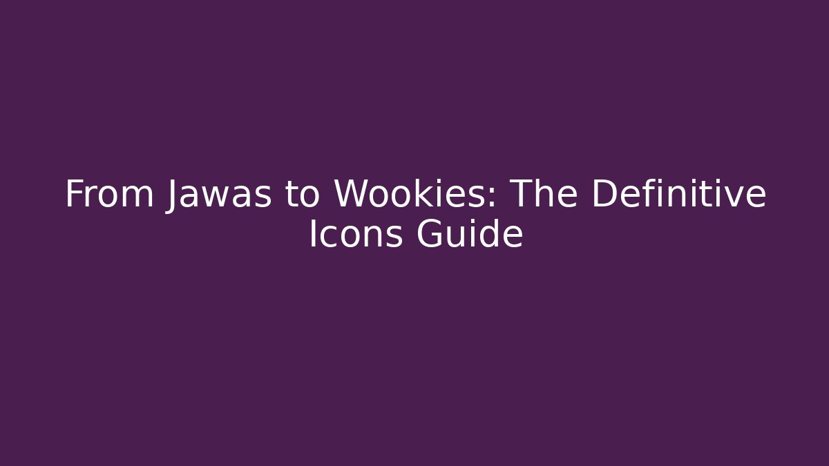 From Jawas to Wookies: The Definitive Icons Guide