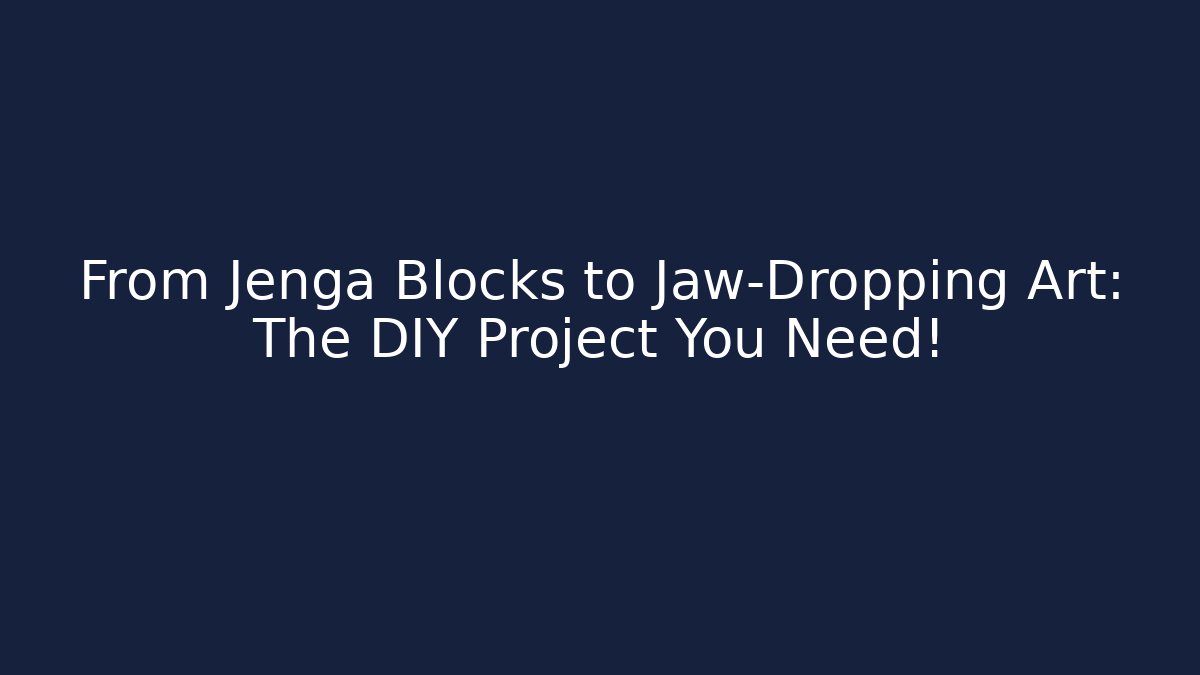 From Jenga Blocks to Jaw-Dropping Art: The DIY Project You Need!