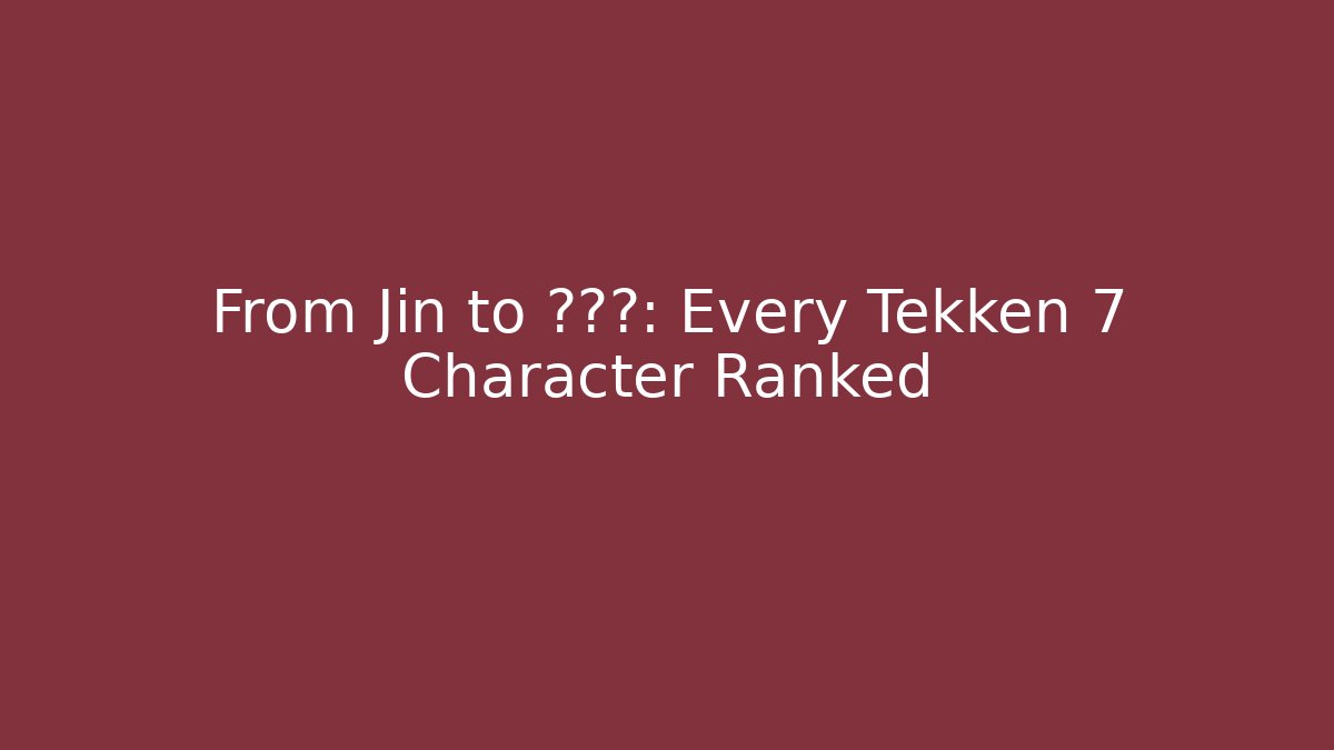 From Jin to ???: Every Tekken 7 Character Ranked