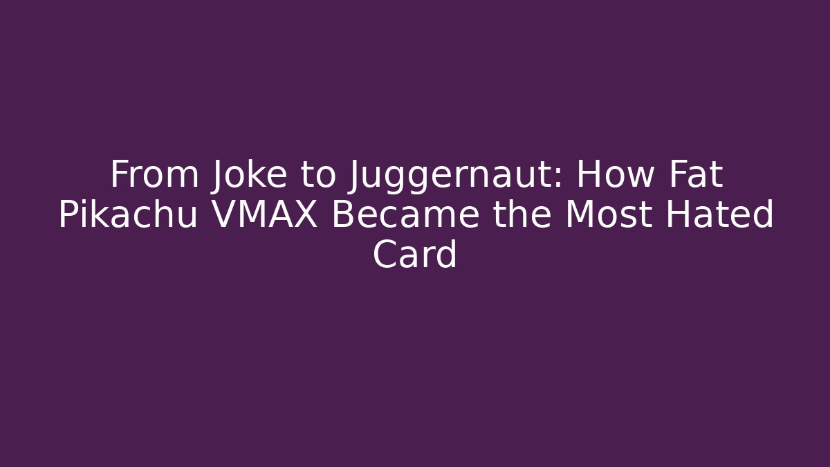 From Joke to Juggernaut: How Fat Pikachu VMAX Became the Most Hated Card