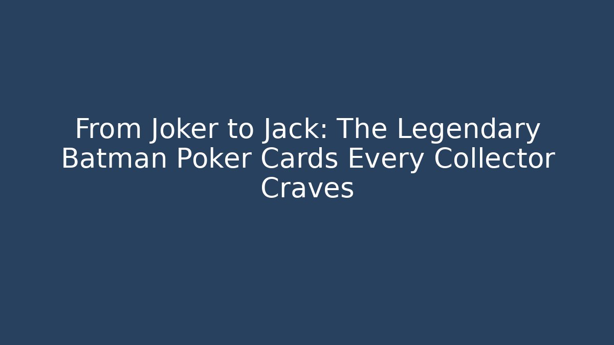 From Joker to Jack: The Legendary Batman Poker Cards Every Collector Craves