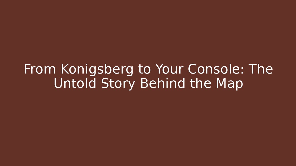 From Königsberg to Your Console: The Untold Story Behind the Map