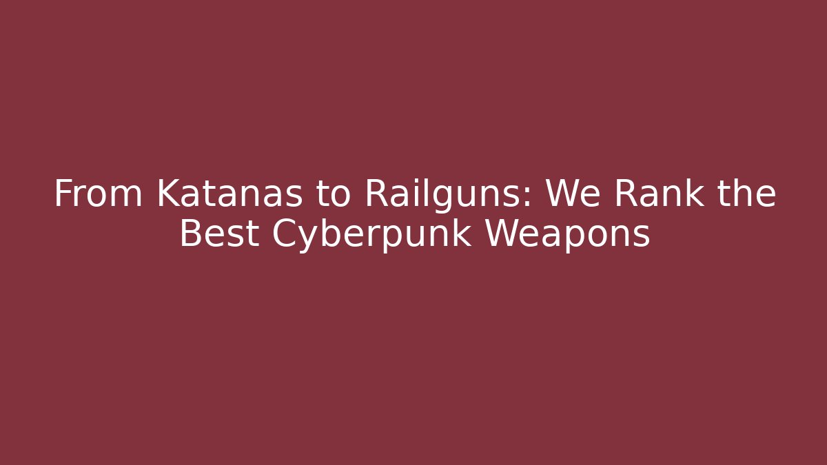 From Katanas to Railguns: We Rank the Best Cyberpunk Weapons