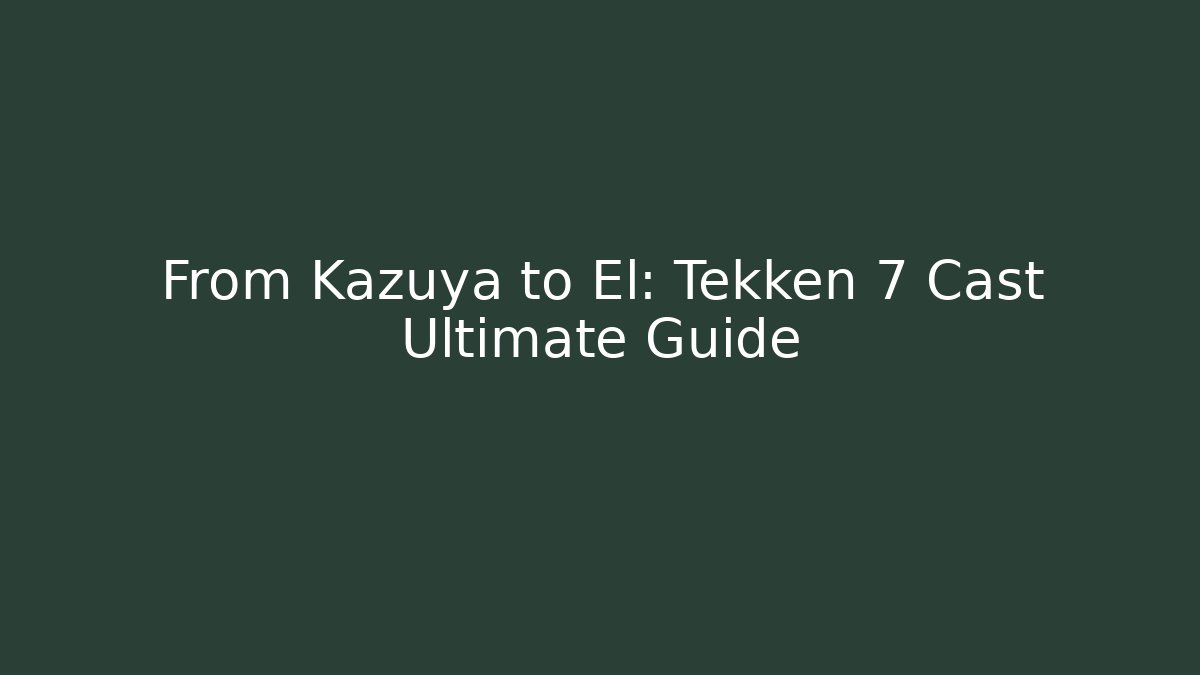From Kazuya to El: Tekken 7 Cast Ultimate Guide - Critter Realm