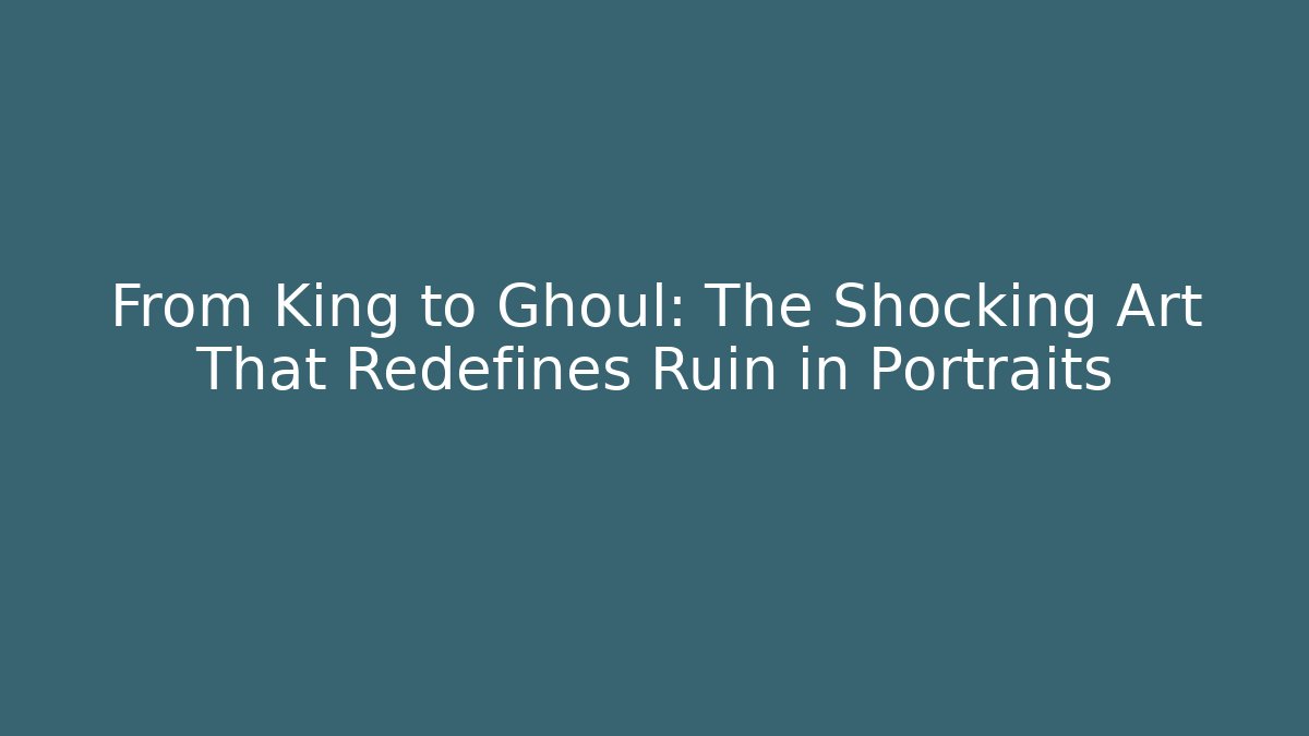 From King to Ghoul: The Shocking Art That Redefines Ruin in Portraits
