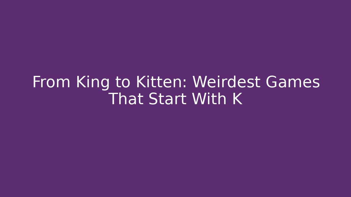 From King to Kitten: Weirdest Games That Start With K