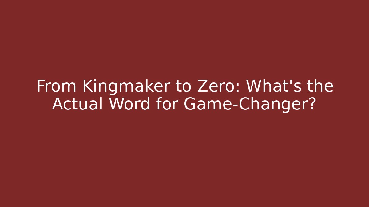 From Kingmaker to Zero: What's the Actual Word for Game-Changer?