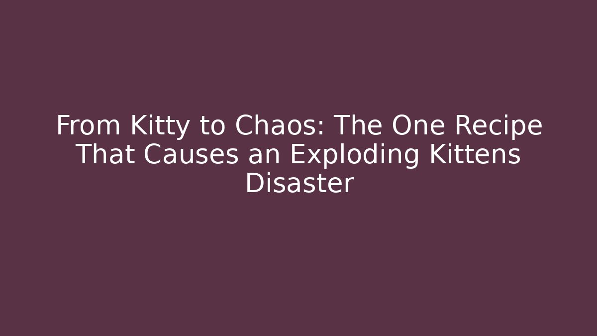 From Kitty to Chaos: The One Recipe That Causes an Exploding Kittens Disaster