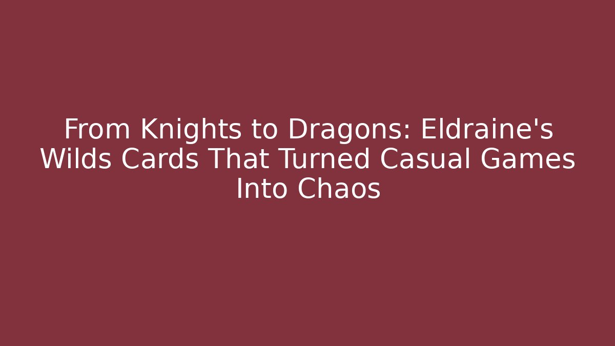 From Knights to Dragons: Eldraine’s Wilds Cards That Turned Casual Games Into Chaos