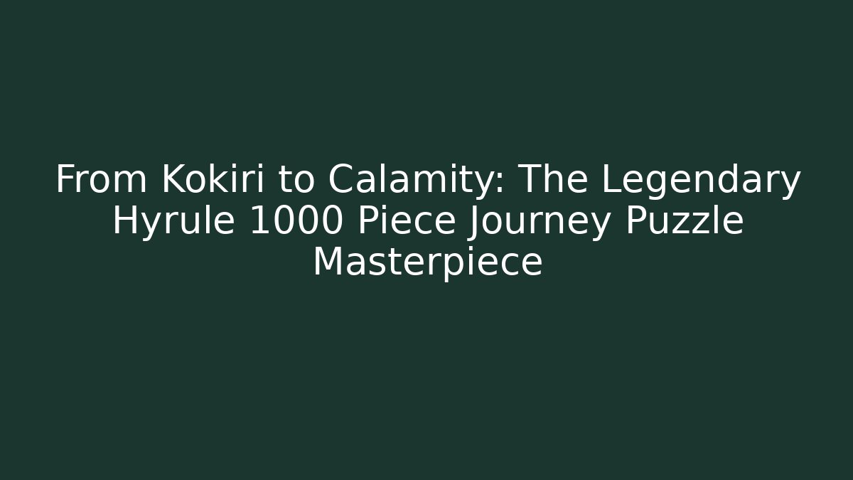 From Kokiri to Calamity: The Legendary Hyrule 1000 Piece Journey Puzzle Masterpiece