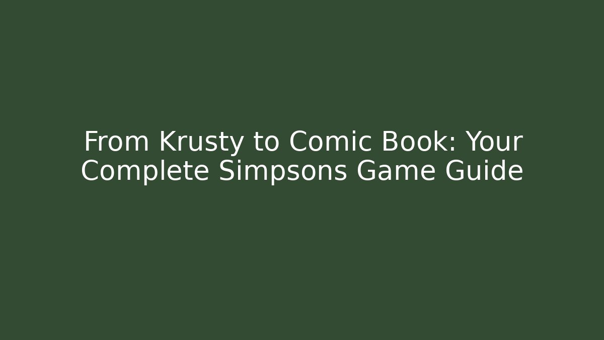From Krusty to Comic Book: Your Complete Simpsons Game Guide