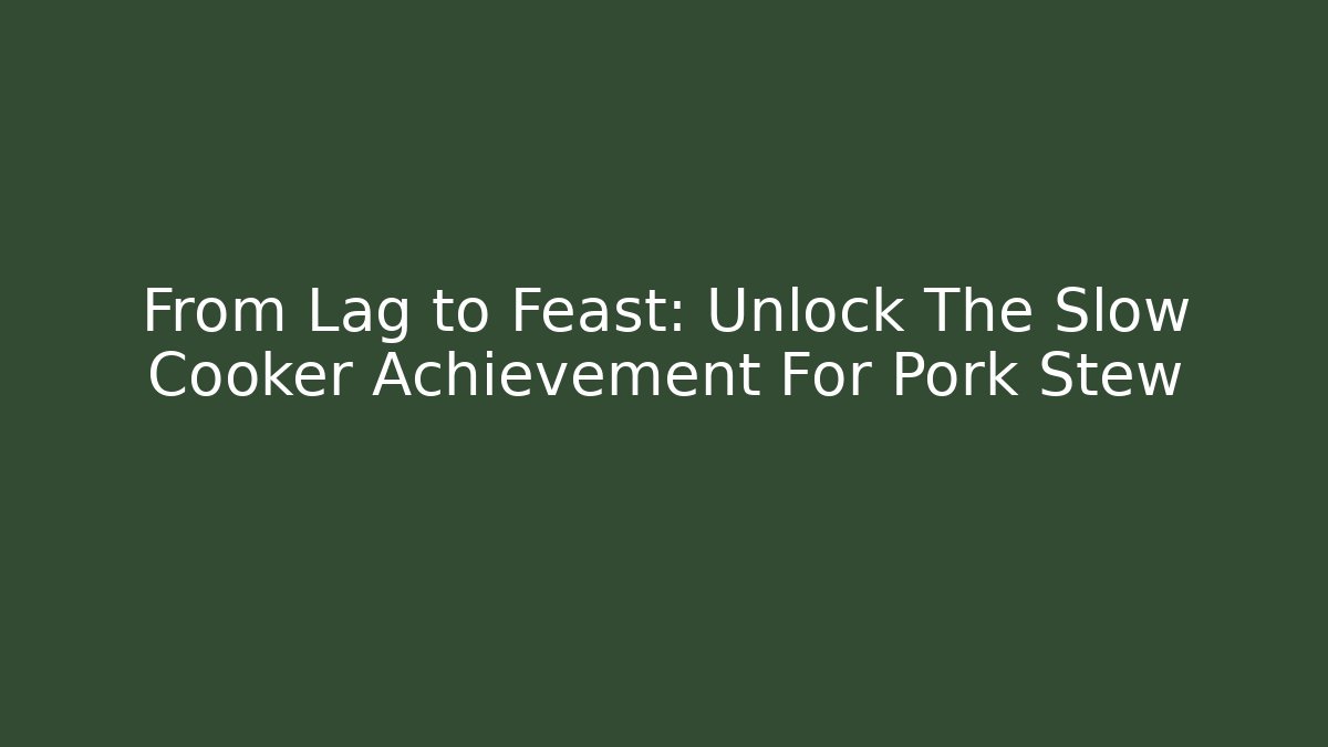 From Lag to Feast: Unlock The Slow Cooker Achievement For Pork Stew