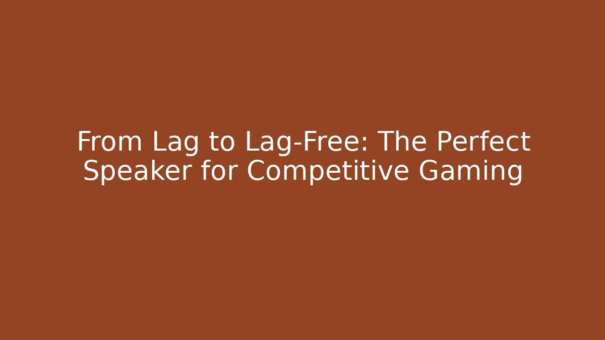 From Lag to Lag-Free: The Perfect Speaker for Competitive Gaming